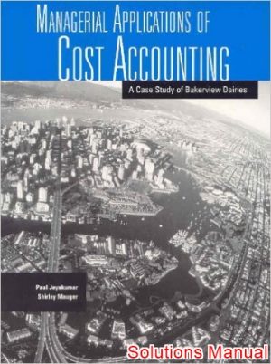 managerial applications of cost accounting a case study of bakerview dairies 1st edition maugers solutions manual