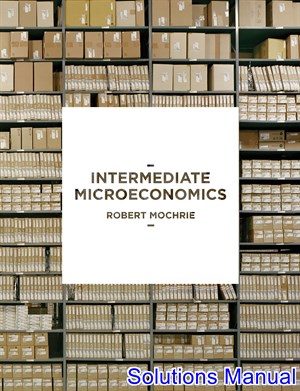 intermediate microeconomics 1st edition mochrie solutions manual